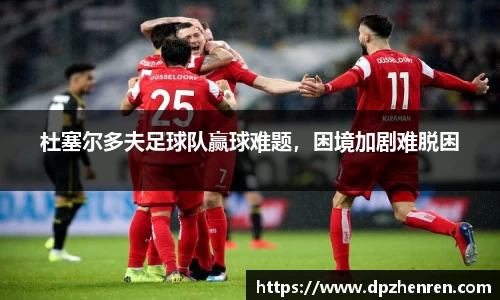 杜塞尔多夫足球队赢球难题，困境加剧难脱困