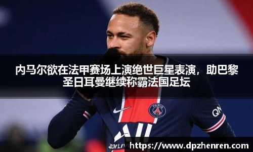 内马尔欲在法甲赛场上演绝世巨星表演，助巴黎圣日耳曼继续称霸法国足坛