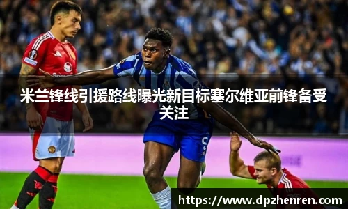 米兰锋线引援路线曝光新目标塞尔维亚前锋备受关注